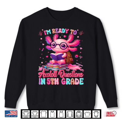 Sweatshirt Im Ready to Axolotl Question 5th Grade First Day Teacher Student Shirt