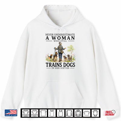 Never Underestimate A Woman Who Still Trains Dogs In Her Shirt 1 Hoodie Never Underestimate A Woman Who Still Trains Dogs in Her Shirt