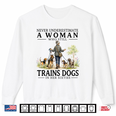 Never Underestimate A Woman Who Still Trains Dogs In Her Shirt 2 Sweatshirt Never Underestimate A Woman Who Still Trains Dogs in Her Shirt