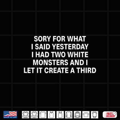 Sorry For What I Said Yesterday I Had Two White Monsters Shirt 4 Design Sorry for What I Said Yesterday I Had Two White Monsters Shirt