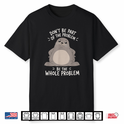 Funny Seal Humor Art Dont Be Part Of The Problem Shirt