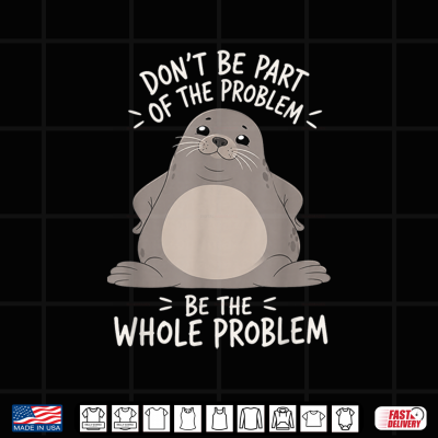 Funny Seal Humor Art Dont Be Part Of The Problem Shirt 4 Design Funny Seal Humor Art Dont Be Part of The Problem Shirt