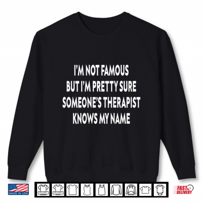 Im Not Famous But Someones Therapist Knows My Name Shirt 2 Sweatshirt Im Not Famous But Someones Therapist Knows My Name Shirt
