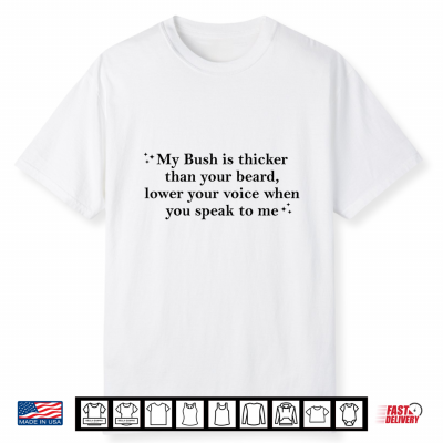 My Bush Is Thicker Than Your Beard Lower Your Voice Shirt
