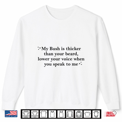 Sweatshirt My Bush is Thicker Than Your Beard Lower Your Voice Shirt