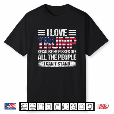I Love Trump Because He Pisses Off The People Shirt