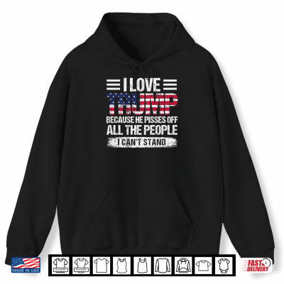 Hoodie I Love Trump Because He Pisses Off The People Shirt
