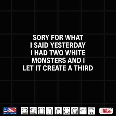Design Sorry for What I Said Yesterday I Had Two White Shirt