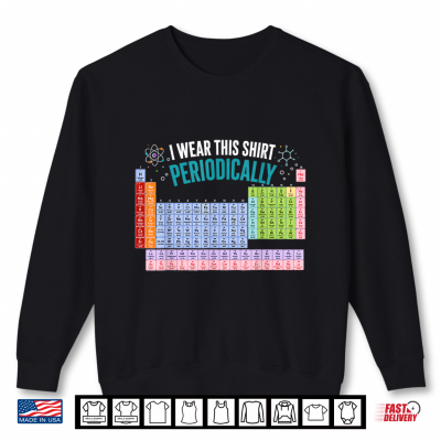 I Wear This Shirt Periodically Chemistry Periodic Table Shirt 2 Sweatshirt I Wear This Shirt Periodically Chemistry Periodic Table Shirt