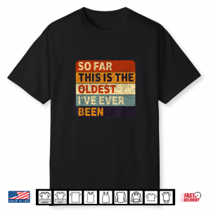 So Far This Is The Oldest I’Ve Ever Been Aging Humor Shirt