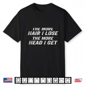 The More Hair I Lose The More Head I Get Funny Shirt