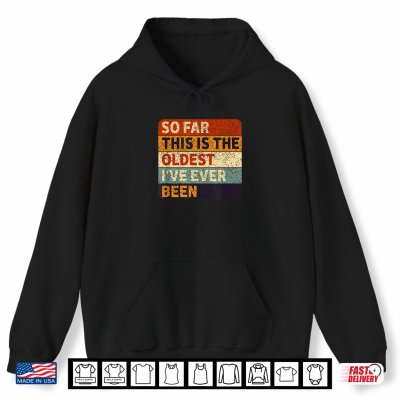 Hoodie So Far This is The Oldest Ive Ever Been Aging Humor Shirt