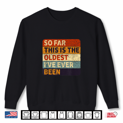 Sweatshirt So Far This is The Oldest Ive Ever Been Aging Humor Shirt