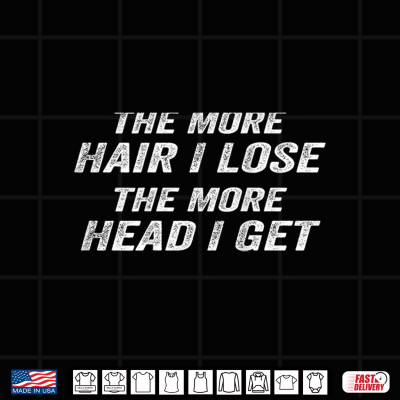 Design The More Hair I Lose The More Head I Get Funny Shirt