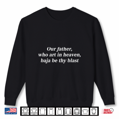 Sweatshirt Our Father Who Art in Heaven Baja Be Thy Blast Shirt