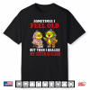 Sometimes I Feel Old But Then I Realize My Sister Is Older Shirt