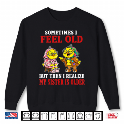 Sweatshirt Sometimes I Feel Old But Then I Realize My Sister is Older Shirt