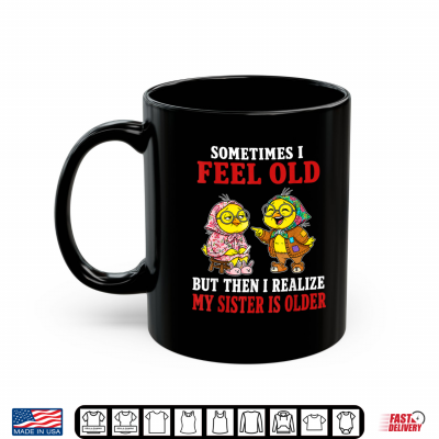 Mug Sometimes I Feel Old But Then I Realize My Sister is Older Shirt