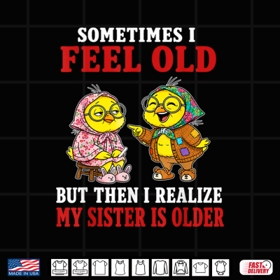 Design Sometimes I Feel Old But Then I Realize My Sister is Older Shirt