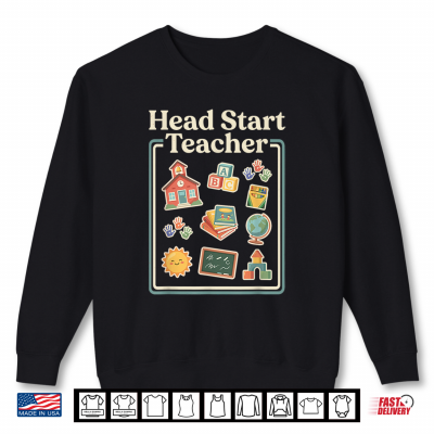 Sweatshirt Head Start Teacher Childhood Education Teachers Kids Shirt