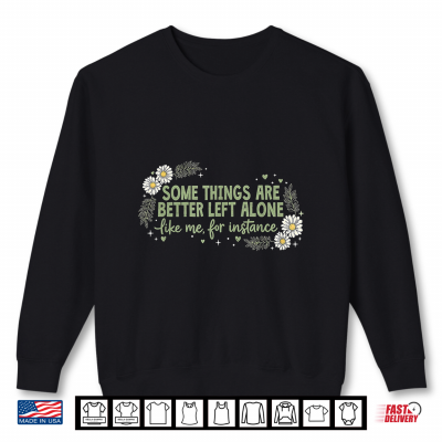 Sweatshirt Some Things are Better Left Alone Like Me for Instance Shirt