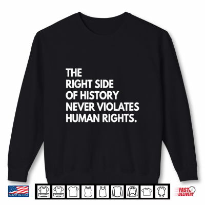 Sweatshirt The Right Side Of History Never Violatetes Human Rights Shirt