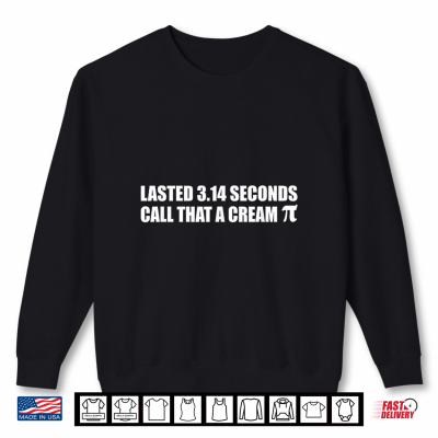 Lasted 3.14 Seconds Call That A Cream Pi Funny Saying Quote Shirt 1 Sweatshirt Lasted 3.14 Seconds Call that a Cream Pi Funny Saying Quote Shirt