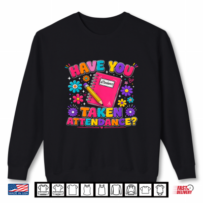 Sweatshirt Back to School Staff Humor Have You Taken Attendance Funny Shirt