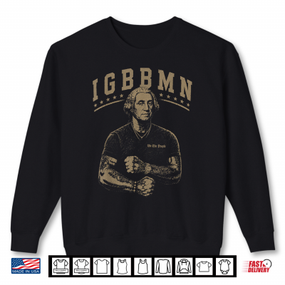 Sweatshirt Its Gonna Be Bad My IGBBMN Meme George Washington Shirt