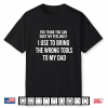 You Can Hurt My Feelings  I Used To Bring My Dad Wrong Tools Shirt
