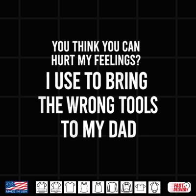 Design You Can Hurt My Feelings I Used to Bring My Dad Wrong Tools Shirt