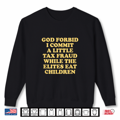 Sweatshirt God Forbid I Commit a Little Tax Fraud While the Elites eat Shirt