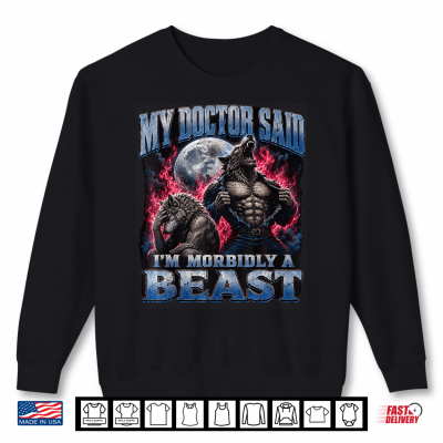 My Doctor Said I'M Morbidly A Beast Funny Werewolf Meme Shirt 2 Sweatshirt My Doctor Said Im Morbidly A Beast Funny Werewolf Meme Shirt