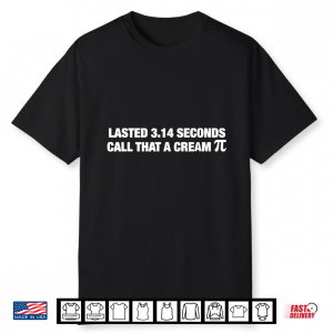 Lasted 3 14 Seconds Call That A Cream Pie Funny Meme Shirt
