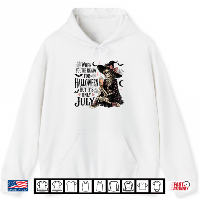 When You'Re Ready For Halloween But It'S Only July Skeleton Shirt 1 Hoodie When Youre Ready for Halloween But Its Only July Skeleton Shirt