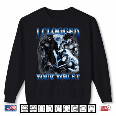 I Clogged Your Toilet Funny Alpha Wolf Meme Lovers Men Women Shirt 1 Sweatshirt I Clogged Your Toilet Funny Alpha Wolf Meme Lovers Men Women Shirt 1