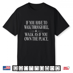 Walk Through Hell Walk As If You Own The Place Motivation Shirt
