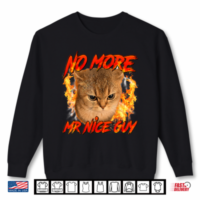 No More Mr Nice Guy Saying Funny Humor Cat Meme Men Women Shirt 2 Sweatshirt No More Mr Nice Guy Saying Funny Humor Cat Meme Men Women Shirt