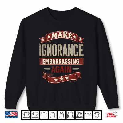 Funny Make Ignorance Embarrassing Again Vintage Quote Shirt 2 Sweatshirt Funny Make Ignorance Embarrassing Again Vintage Quote Shirt 1