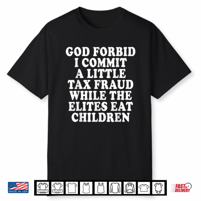 God Forbid I Commit A Little Tax Fraud While The Elites Eat Shirt