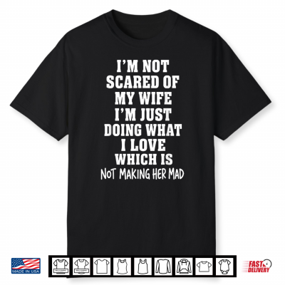 I’M Not Scared Of My Wife I’M Just Doing Not Making Her Mad Shirt