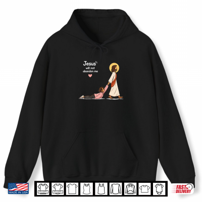 Jesus Will Not Abandon Me Christian Faith Religious Shirt 1 Hoodie Jesus Will Not Abandon Me Christian Faith Religious Shirt