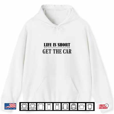 Life Is Short Get The Car Enthusiast Automobile Shirt 1 Hoodie Life is Short Get The Car Enthusiast Automobile Shirt