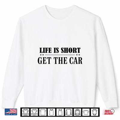 Life Is Short Get The Car Enthusiast Automobile Shirt 2 Sweatshirt Life is Short Get The Car Enthusiast Automobile Shirt