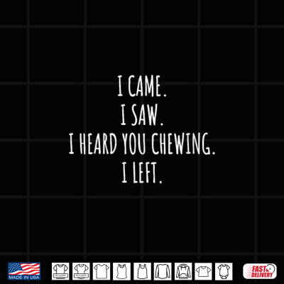 Design I Came I Saw I Heard You Chewing I Left Funny Shirt
