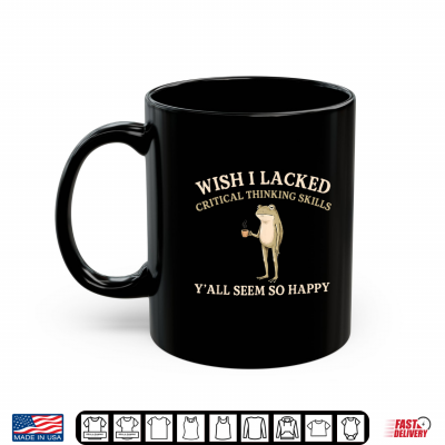 Mug Wish I Lacked Critical Thinking Skills Yall Seem So Happy Shirt