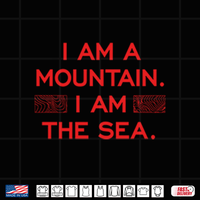 Design I Am A Mountain I Am The Sea Shirt