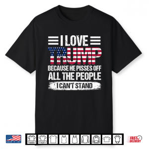 I Love Trump Because He Pisses Off All The People I Can’T Stand Shirt