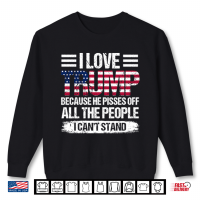 Sweatshirt I Love Trump Because He Pisses Off All The People I Cant Stand Shirt