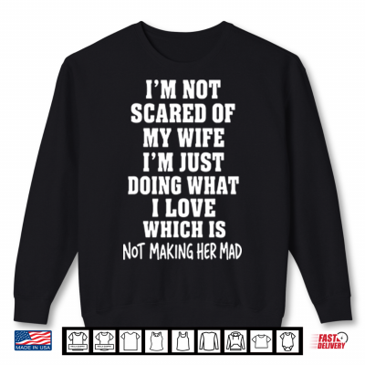 Sweatshirt Im Not Scared Of My Wife Im Just Doing What I Love Shirt
